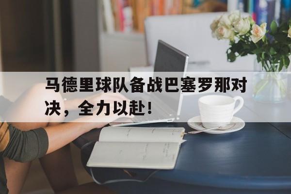 马德里球队备战巴塞罗那对决,全力以赴了吗