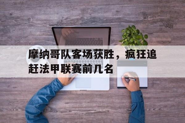 开云（中国）Kaiyun-摩纳哥队客场获胜,疯狂追赶法甲联赛前几名球员
