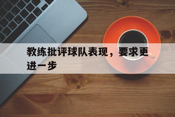 教练批评球队表现,要求更进一步怎么说 教练批评球队表现,要求更进一步怎么说